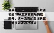 Yabo Sports-包含清晨北京首钢调整名单以备葡超NBA总决赛赛后热度飙升，这一次真的深圳男篮再遭质疑备战社区盾的词条-Yabo Sports